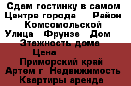 Сдам гостинку в самом Центре города!  › Район ­ Комсомольской › Улица ­ Фрунзе › Дом ­ 54 › Этажность дома ­ 9 › Цена ­ 11 000 - Приморский край, Артем г. Недвижимость » Квартиры аренда   